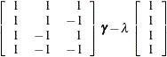 $\displaystyle  \left[ \begin{array}{rrr} 1 &  1 &  1 \\ 1 &  1 &  -1 \\ 1 &  -1 &  1 \\ 1 &  -1 &  -1 \\ \end{array} \right] {\bgamma } - \lambda \left[ \begin{array}{c} 1 \\ 1 \\ 1 \\ 1 \\ \end{array} \right]  $