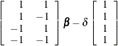 $\displaystyle  \left[ \begin{array}{rr} 1 &  1 \\ 1 &  -1 \\ -1 &  1 \\ -1 &  -1 \\ \end{array} \right] {\bbeta } - \delta \left[ \begin{array}{c} 1 \\ 1 \\ 1 \\ 1 \\ \end{array} \right]  $