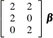 $\displaystyle  \left[ \begin{array}{rr} 2 &  2 \\ 2 &  0 \\ 0 &  2 \\ \end{array} \right] {\bbeta }  $