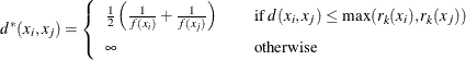 \[  d^*(x_ i , x_ j) = \left\{  \begin{array}{lcl} \frac{1}{2} \left( \frac{1}{f(x_ i)} + \frac{1}{f(x_ j)} \right) & &  \mbox{if } d(x_ i , x_ j) \leq \max (r_ k(x_ i) , r_ k(x_ j)) \\[0.10in] \infty & &  \mbox{otherwise} \end{array} \right.  \]