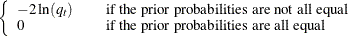 $\displaystyle  \left\{  \begin{array}{lcl} -2 \ln (q_ t) & &  \mbox{if the prior probabilities are not all equal} \\ 0 & &  \mbox{if the prior probabilities are all equal} \\ \end{array} \right.  $