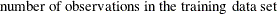 $\displaystyle  \mbox{number of observations in the training data set}  $