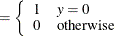 $\displaystyle = \left\{  \begin{array}{ll} 1 &  y=0 \cr 0 &  \mr {otherwise} \end{array} \right.  $