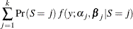 $\displaystyle  \sum _{j=1}^ k \Pr (S=j)\, f(y;\alpha _ j,\bbeta _ j|S=j) $