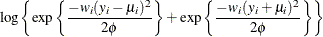 $\displaystyle  \log \left\{ \exp \left\{ \frac{-w_ i (y_ i-\mu _ i)^2}{2\phi } \right\}  + \exp \left\{ \frac{-w_ i (y_ i+\mu _ i)^2}{2\phi } \right\}  \right\}   $