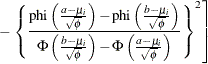 $\displaystyle  - \left. \left\{ \frac{\mr {phi}\left(\frac{a-\mu _ i}{\sqrt {\phi }} \right) - \mr {phi}\left(\frac{b-\mu _ i}{\sqrt {\phi }} \right)}{\Phi \left(\frac{b-\mu _ i}{\sqrt {\phi }} \right) - \Phi \left(\frac{a-\mu _ i}{\sqrt {\phi }} \right)}\right\} ^2 \right]  $