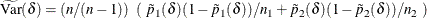 \[  \widetilde{\mr {Var}}(\delta ) = \left( n / (n-1) \right) ~  \left( ~  \tilde{p}_1(\delta ) ( 1 - \tilde{p}_1(\delta ) ) / n_1 + \tilde{p}_2(\delta ) ( 1 - \tilde{p}_2(\delta ) ) / n_2 ~  \right)  \]