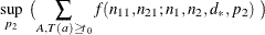 $\displaystyle  \sup _{p_2} ~  \bigl ( \sum _{A, T(a) \geq t_0} f( n_{11}, n_{21}; n_1, n_2, d_\ast , p_2 ) ~  \bigr )  $