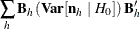 $\displaystyle  \sum _ h \mb {B}_ h \left( \mb {Var}[\mb {n}_ h ~ |~  H_0] \right) \mb {B}_ h^{\prime }  $