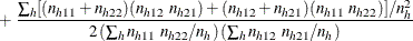 $\displaystyle  + ~  \frac{\sum _ h [ (n_{h11} + n_{h22})(n_{h12} ~  n_{h21}) + (n_{h12} + n_{h21})(n_{h11} ~  n_{h22}) ] / n_ h^2}{2 \left( \sum _ h n_{h11} ~  n_{h22} / n_ h \right) \left( \sum _ h n_{h12} ~  n_{h21} / n_ h \right)}  $