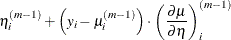 $\displaystyle  \eta ^{(m-1)}_ i+\left(y_ i-\mu ^{(m-1)}_ i \right)\cdot \left(\frac{\partial \mu }{\partial \eta }\right)_ i^{(m-1)}  $