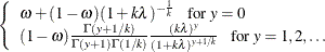 $\displaystyle  \left\{  \begin{array}{l} \omega + (1-\omega )(1+k\lambda )^{-\frac{1}{k}}~ ~ ~ \mbox{for } y=0 \\ (1-\omega ) \frac{\Gamma (y+1/k)}{\Gamma (y+1)\Gamma (1/k)} \frac{(k\lambda )^ y}{(1+k\lambda )^{y+1/k}} ~ ~ ~ \mbox{for } y = 1,2,\ldots \\ \end{array} \right.  $