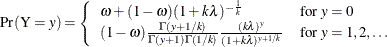 \[  \mr {Pr}(\mr {Y}=y) = \left\{  \begin{array}{ll} \omega + (1-\omega )(1+k\lambda )^{-\frac{1}{k}} &  \mbox{for } y=0 \\ (1-\omega ) \frac{\Gamma (y+1/k)}{\Gamma (y+1)\Gamma (1/k)} \frac{(k\lambda )^ y}{(1+k\lambda )^{y+1/k}} &  \mbox{for } y = 1,2,\ldots \\ \end{array} \right. \\  \]