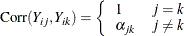 $ \mr {Corr}(Y_{ij},Y_{ik})= \left\{  \begin{array}{ll} 1 &  j = k \\ \alpha _{jk} &  j \neq k \\ \end{array}\right. $