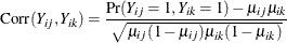 \[  \mr {Corr}(Y_{ij},Y_{ik}) = \frac{\Pr (Y_{ij}=1,Y_{ik}=1)-\mu _{ij}\mu _{ik}}{\sqrt {\mu _{ij}(1-\mu _{ij})\mu _{ik}(1-\mu _{ik})}}  \]