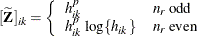 \[  [\widetilde{\bZ }]_{ik} = \left\{  \begin{array}{ll} h_{ik}^ p &  n_ r \, \, \mr {odd} \\ h_{ik}^ p \,  \log \{ h_{ik}\}  &  n_ r \, \, \mr {even} \end{array} \right.  \]