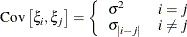 \[  \mr {Cov}\left[\xi _ i,\xi _ j\right] = \left\{  \begin{array}{ll} \sigma ^2 &  i=j \\ \sigma _{|i-j|} &  i \not= j \end{array} \right.  \]