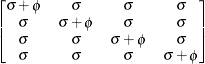 $ \begin{bmatrix}  \sigma + \phi   &  \sigma   &  \sigma   &  \sigma   \\ \sigma   &  \sigma + \phi   &  \sigma   &  \sigma   \\ \sigma   &  \sigma   &  \sigma + \phi   &  \sigma   \\ \sigma   &  \sigma   &  \sigma   &  \sigma + \phi   \end{bmatrix} $