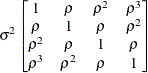 $ \sigma ^2 \begin{bmatrix}  1   &  \rho   &  \rho ^2   &  \rho ^3   \\ \rho   &  1   &  \rho   &  \rho ^2   \\ \rho ^2   &  \rho   &  1   &  \rho   \\ \rho ^3   &  \rho ^2   &  \rho   &  1   \end{bmatrix} $