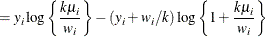 $\displaystyle = y_ i \log \left\{ \frac{k\mu _ i}{w_ i}\right\}  - (y_ i + w_ i / k)\log \left\{ 1 + \frac{k\mu _ i}{w_ i}\right\}   $