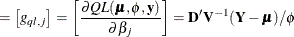 $\displaystyle = \left[g_{ql,j}\right] = \left[ \frac{\partial QL(\bmu ,\phi ,\mb {y})}{\partial \beta _ j} \right] = \mb {D}’\mb {V}^{-1}(\mb {Y}-\bmu )/\phi  $