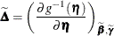 \[  \widetilde{\bDelta } = \left( \frac{\partial g^{-1}(\bm {\eta })}{\partial \bm {\eta }} \right)_{\widetilde{\bbeta },\widetilde{\bgamma }}  \]