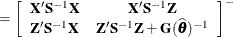 $\displaystyle = \left[ \begin{array}{cc} \mb {X}’\mb {S}^{-1}\mb {X} &  \mb {X}’\mb {S}^{-1}\mb {Z} \\ \mb {Z}’\mb {S}^{-1}\mb {X} &  \mb {Z}’\mb {S}^{-1}\mb {Z} + \mb {G}(\widehat{\btheta })^{-1} \end{array} \right]^{-}  $