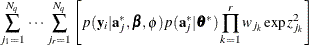 $\displaystyle \mbox{ } \sum _{j_1=1}^{N_ q} \, \cdots \, \sum _{j_ r=1}^{N_ q} \left[ p(\mb {y}_ i|\mb {a}_ j^*,\bbeta ,\phi ) p(\mb {a}_ j^*|\btheta ^*) \prod _{k=1}^ r w_{j_ k}\exp {z^2_{j_ k}} \right]  $