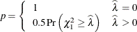 \[  p = \left\{  \begin{array}{ll} 1 &  \widehat{\lambda } = 0 \\ 0.5 \,  \mr {Pr} \left(\chi ^2_1 \geq \widehat{\lambda }\right) &  \widehat{\lambda } > 0 \end{array} \right.  \]