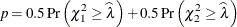 \[  p = 0.5 \,  \mr {Pr} \left(\chi ^2_1 \geq \widehat{\lambda }\right) + 0.5 \,  \mr {Pr} \left(\chi ^2_2 \geq \widehat{\lambda }\right)  \]