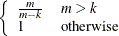 $\left\{  \begin{array}{ll} \frac{m}{m-k} &  m > k \\ 1 &  \mr {otherwise} \end{array} \right.$