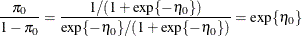 \[  \frac{\pi _0}{1-\pi _0} = \frac{1 / (1+\exp \{ -\eta _0\} )}{\exp \{ -\eta _0\}  / (1+\exp \{ -\eta _0\} )} = \exp \{ \eta _0\}   \]