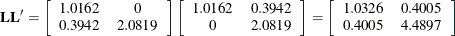 \[  \mb {L}\mb {L}’ = \left[ \begin{array}{cc} 1.0162 &  0 \\ 0.3942 &  2.0819 \end{array} \right] \left[ \begin{array}{cc} 1.0162 &  0.3942 \\ 0 &  2.0819 \end{array} \right] = \left[ \begin{array}{cc} 1.0326 &  0.4005 \\ 0.4005 &  4.4897 \end{array} \right]  \]