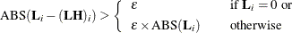 \[  \mbox{ABS}(\mb {L}_ i - (\mb {LH})_ i) > \left\{  \begin{array}{lcl} \epsilon & &  \mbox{if } \mb {L}_ i = 0 \mbox{ or} \\[0.05in] \epsilon \times \mbox{ABS}(\mb {L}_ i) & &  \mbox{otherwise} \\ \end{array} \right.  \]