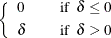 $\displaystyle  \left\{ \begin{array}{lcl} 0 & &  \mbox{if~ } \delta \leq 0 \\[0.05in] \delta & &  \mbox{if~ } \delta > 0 \\ \end{array}\right.  $