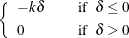 $\displaystyle  \left\{ \begin{array}{lcl} -k \delta & &  \mbox{if~ } \delta \leq 0 \\[0.05in] 0 & &  \mbox{if~ } \delta > 0 \\ \end{array}\right.  $