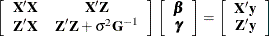 \[  \left[ \begin{array}{cc} \bX ’\bX &  \bX ’\bZ \\ \bZ ’\bX &  \bZ ’\bZ + \sigma ^2 \bG ^{-1} \end{array}\right] \left[\begin{array}{c} \bbeta \\ \bgamma \end{array}\right] = \left[\begin{array}{c} \bX ’\mb {y} \\ \bZ ’\mb {y} \end{array}\right]  \]