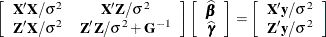 \[  \left[ \begin{array}{cc} \bX ’\bX /\sigma ^2 &  \bX ’\bZ /\sigma ^2 \\ \bZ ’\bX /\sigma ^2 &  \bZ ’\bZ /\sigma ^2 + \bG ^{-1} \end{array}\right] \left[\begin{array}{c} \widehat{\bbeta } \\ \widehat{\bgamma } \end{array}\right] = \left[\begin{array}{c} \bX ’\mb {y}/\sigma ^2 \\ \bZ ’\mb {y}/\sigma ^2 \end{array}\right]  \]