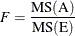 \[  F = \frac{\mr {MS(A)}}{\mr {MS(E)}}  \]