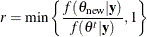 \[  r = \min \left\{  \frac{f(\theta _\mr {new} | {\mb {y}})}{f(\theta ^{t}|{\mb {y}})}, 1 \right\}   \]