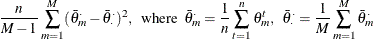 $\displaystyle  \frac{n}{M-1} \sum _{m=1}^{M}(\bar{\theta }_ m^{\cdot } - \bar{\theta }_{\cdot }^{\cdot })^2, \; \;  \mbox{where} \; \;  \bar{\theta }_{m}^{\cdot } = \frac{1}{n} \sum _{t=1}^{n}\theta _ m^ t, \; \;  \bar{\theta }_{\cdot }^{\cdot } = \frac{1}{M} \sum _{m=1}^{M}\bar{\theta }_ m^{\cdot }  $