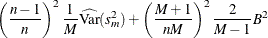 $\displaystyle  \left( \frac{n-1}{n} \right)^2 \frac{1}{M} \widehat{\textrm{Var}}(s_ m^2) + \left( \frac{M+1}{nM} \right)^2 \frac{2}{M-1} B^2  $