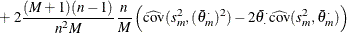 $\displaystyle  + ~  2\frac{(M+1)(n-1)}{n^2M} \frac{n}{M} \left( \widehat{\textrm{cov}}(s_ m^2, (\bar{\theta }_ m^{\cdot })^2) - 2 \bar{\theta }_{\cdot }^{\cdot } \widehat{\textrm{cov}}(s_ m^2, \bar{\theta }_ m^{\cdot }) \right)  $