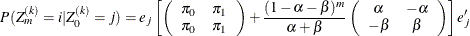 \[  P(Z_ m^{(k)} = i | Z_0^{(k)} = j) = e_ j \left[ \left( \begin{array}{cc} \pi _0 &  \pi _1 \\ \pi _0 &  \pi _1 \end{array} \right) + \frac{(1-\alpha -\beta )^ m}{\alpha +\beta } \left( \begin{array}{cc} \alpha &  -\alpha \\ -\beta &  \beta \end{array} \right) \right] e_ j’  \]