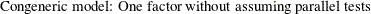 $\displaystyle  \mbox{Congeneric model: One factor without assuming parallel tests}  $