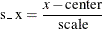 \[  \mbox{s\_ x} = \frac{x - \mbox{center}}{\mbox{scale}}  \]