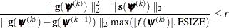 \[  \frac{\parallel \mb {g}(\bpsi ^{(k)}) \parallel _2^2 \quad \parallel \mb {s}(\bpsi ^{(k)}) \parallel _2}{\parallel \mb {g}(\bpsi ^{(k)}) - \mb {g}(\bpsi ^{(k-1)}) \parallel _2 \max (|f(\bpsi ^{(k)})|,\mr {FSIZE}) } \leq \Argument{r}  \]