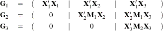 \[  \begin{array}{lcccccccc} \Strong{G}_1 &  = &  ( &  \Strong{X}_1’\Strong{X}_1 &  | &  \Strong{X}_1’\Strong{X}_2 &  | &  \Strong{X}_1’\Strong{X}_3 &  ) \\[0.05in] \Strong{G}_2 &  = &  ( &  0 &  | &  \Strong{X}_2’\Strong{M}_1\Strong{X}_2 &  | &  \Strong{X}_2’\Strong{M}_1\Strong{X}_3 &  ) \\[0.05in] \Strong{G}_3 &  = &  ( &  0 &  | &  0 &  | &  \Strong{X}_3’\Strong{M}_2\Strong{X}_3 &  ) \\[0.05in]\end{array}  \]