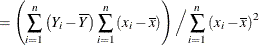 $\displaystyle = \left( \sum _{i=1}^ n \left(Y_ i-\overline{Y}\right) \sum _{i=1}^ n \left(x_ i-\overline{x}\right) \right) \Big/ \sum _{i=1}^ n \left(x_ i-\overline{x}\right)^2  $