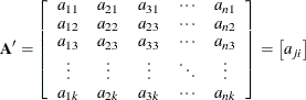 \[  \bA ’ = \left[ \begin{array}{ccccc} a_{11} &  a_{21} &  a_{31} &  \cdots &  a_{n1} \cr a_{12} &  a_{22} &  a_{23} &  \cdots &  a_{n2} \cr a_{13} &  a_{23} &  a_{33} &  \cdots &  a_{n3} \cr \vdots &  \vdots &  \vdots &  \ddots &  \vdots \cr a_{1k} &  a_{2k} &  a_{3k} &  \cdots &  a_{nk} \end{array}\right] = \left[ a_{ji} \right]  \]